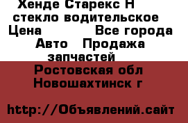 Хенде Старекс Н1 1999 стекло водительское › Цена ­ 2 500 - Все города Авто » Продажа запчастей   . Ростовская обл.,Новошахтинск г.
